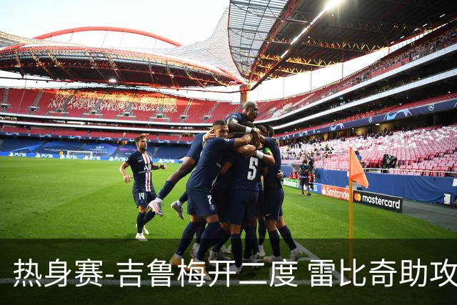 热身赛-吉鲁梅开二度 雷比奇助攻 AC米兰2-1首胜