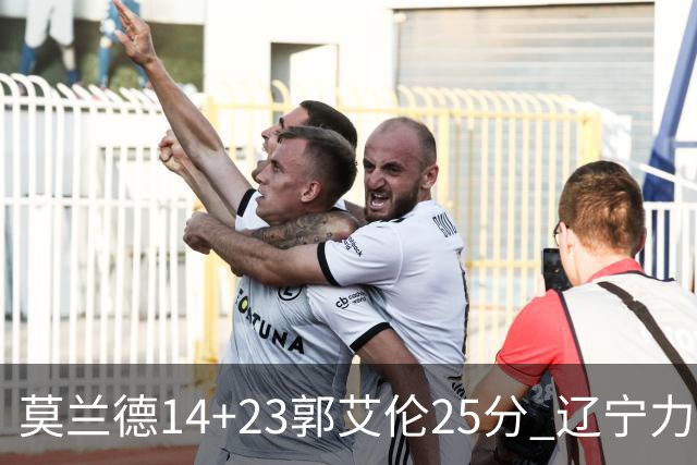 莫兰德14+23郭艾伦25分 辽宁力克首钢总分1-0